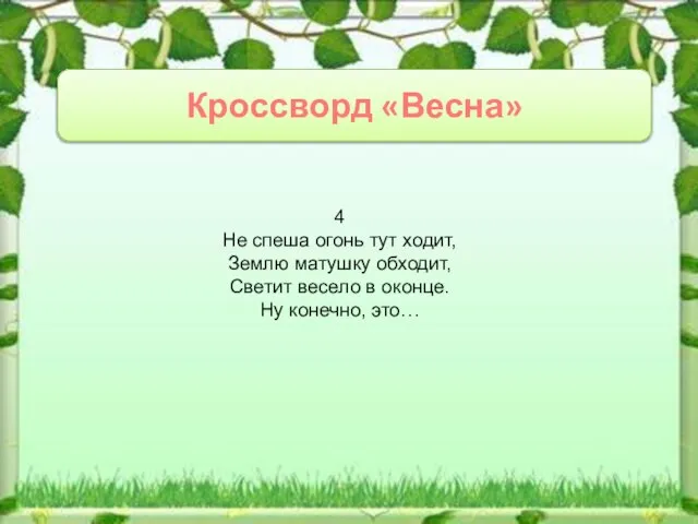 Кроссворд «Весна» 4 Не спеша огонь тут ходит, Землю матушку обходит, Светит