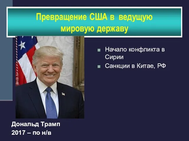 Дональд Трамп 2017 – по н/в Начало конфликта в Сирии Санкции в Китае, РФ