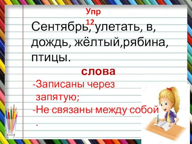 Упр 12 Сентябрь, улетать, в, дождь, жёлтый,рябина, птицы. Записаны через запятую; Не