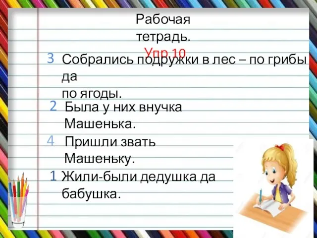 Рабочая тетрадь. Упр.10 Собрались подружки в лес – по грибы да по