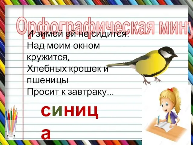 Орфографическая минутка И зимой ей не сидится: Над моим окном кружится, Хлебных