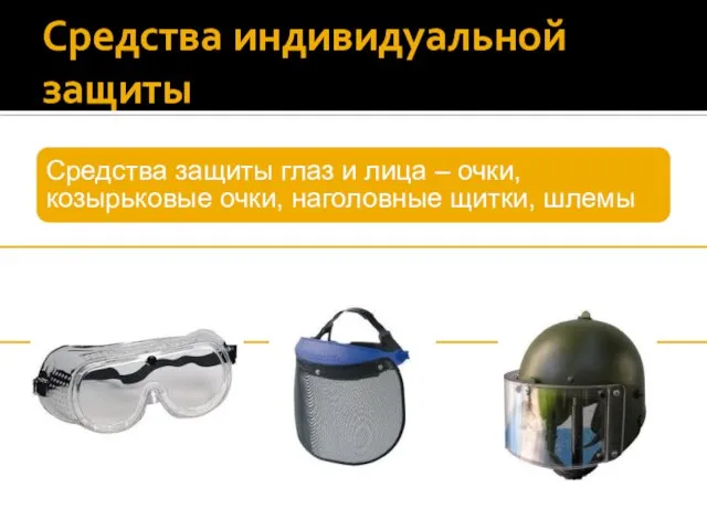Средства индивидуальной защиты Средства защиты глаз и лица – очки, козырьковые очки, наголовные щитки, шлемы