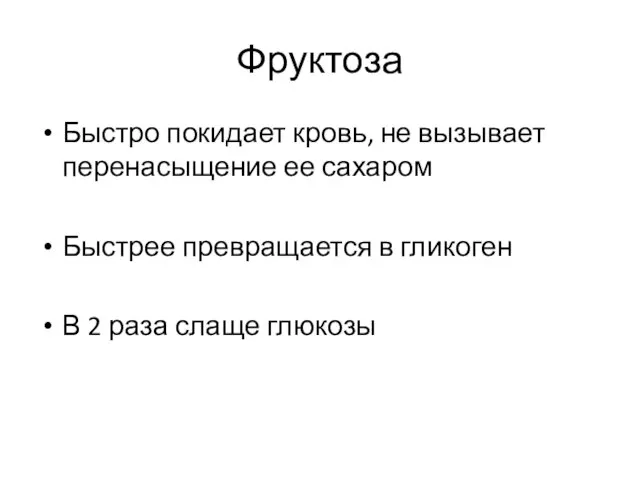 Фруктоза Быстро покидает кровь, не вызывает перенасыщение ее сахаром Быстрее превращается в