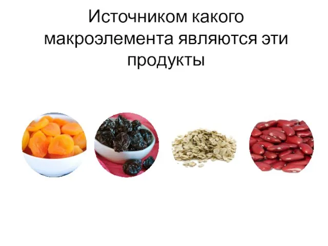 Источником какого макроэлемента являются эти продукты