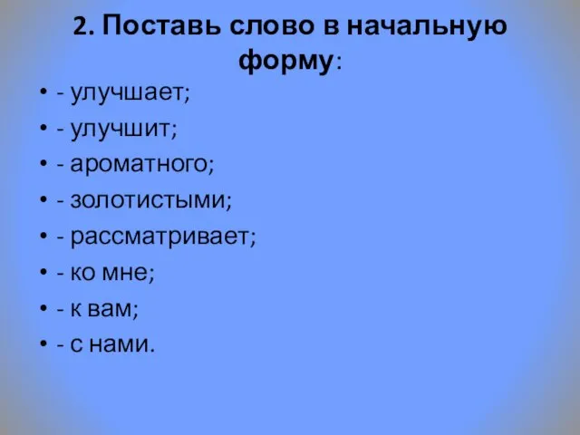 2. Поставь слово в начальную форму: - улучшает; - улучшит; - ароматного;