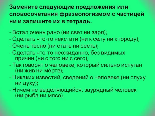 Замените следующие предложения или словосочетания фразеологизмом с частицей ни и запишите их