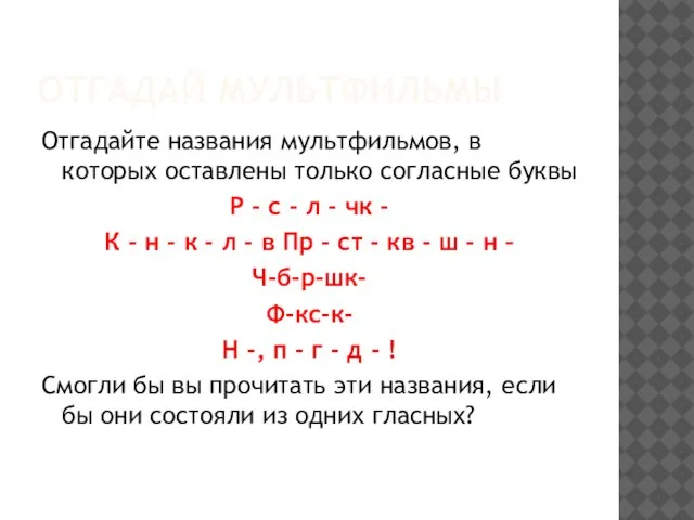 ОТГАДАЙ МУЛЬТФИЛЬМЫ Отгадайте названия мультфильмов, в которых оставлены только согласные буквы Р