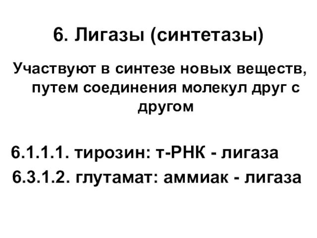 6. Лигазы (синтетазы) Участвуют в синтезе новых веществ, путем соединения молекул друг