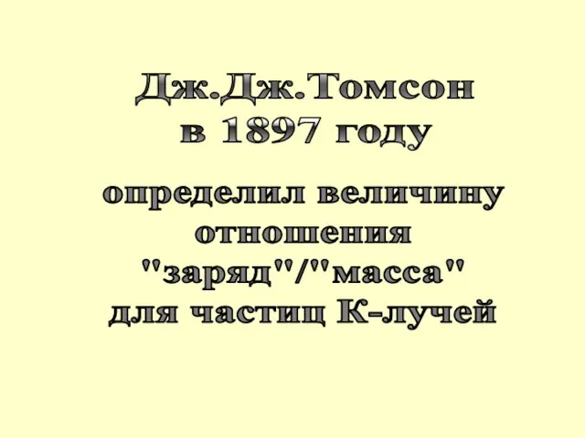 Дж.Дж.Томсон в 1897 году определил величину отношения "заряд"/"масса" для частиц К-лучей