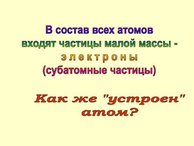 В состав всех атомов входят частицы малой массы - э л е