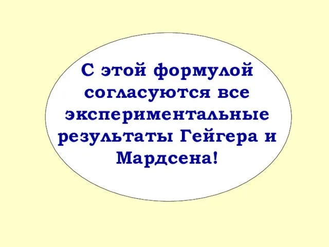 С этой формулой согласуются все экспериментальные результаты Гейгера и Мардсена!