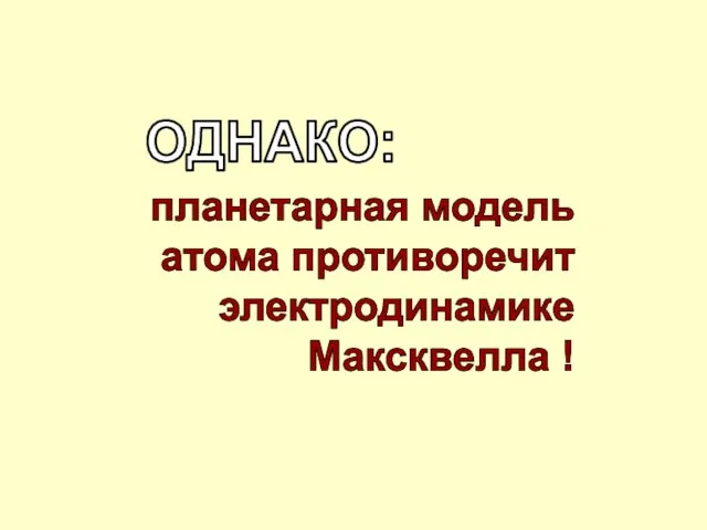 планетарная модель атома противоречит электродинамике Максквелла ! ОДНАКО: