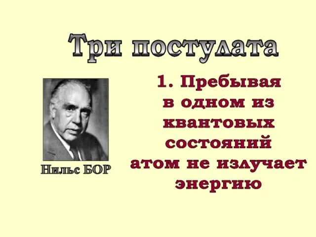 1. Пребывая в одном из квантовых состояний атом не излучает энергию Три постулата