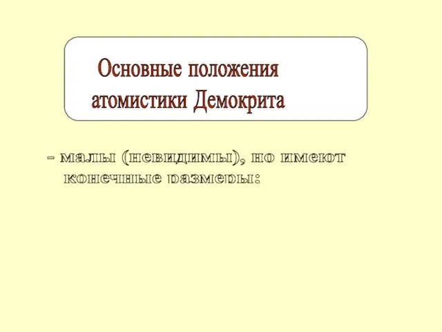 Основные положения атомистики Демокрита - малы (невидимы), но имеют конечные размеры; -