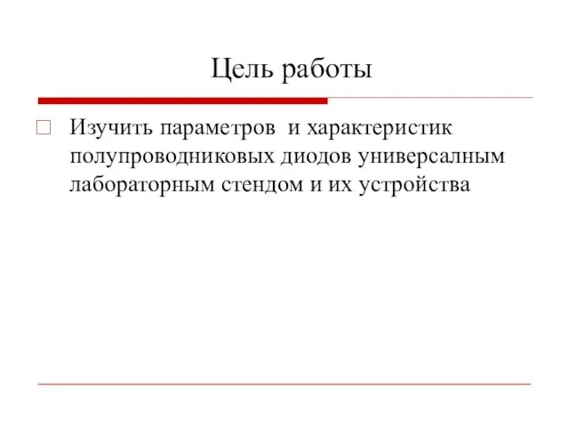 Цель работы Изучить параметров и характеристик полупроводниковых диодов универсалным лабораторным стендом и их устройства