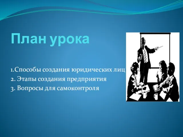 План урока 1.Способы создания юридических лиц 2. Этапы создания предприятия 3. Вопросы для самоконтроля