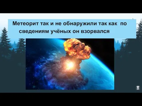 Метеорит так и не обнаружили так как по сведениям учёных он взорвался