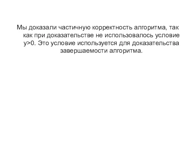 Мы доказали частичную корректность алгоритма, так как при доказательстве не использовалось условие