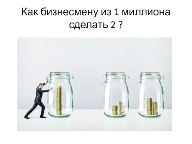 Как бизнесмену из 1 миллиона сделать 2 ?