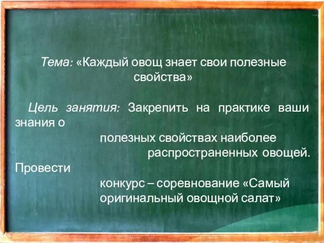 Тема: «Каждый овощ знает свои полезные свойства» Цель занятия: Закрепить на практике