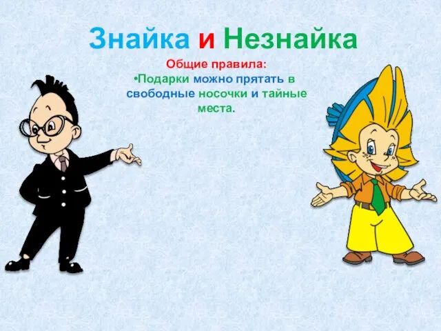 Знайка и Незнайка Общие правила: Подарки можно прятать в свободные носочки и тайные места.