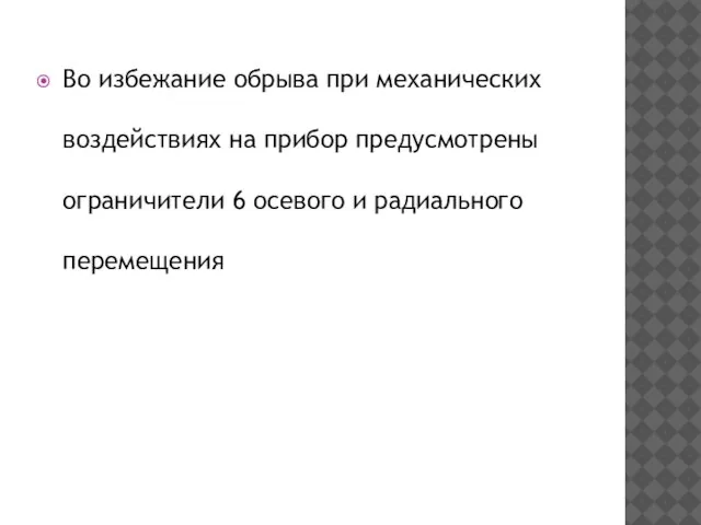 Во избежание обрыва при механических воздействиях на прибор предусмотрены ограничители 6 осевого и радиального перемещения