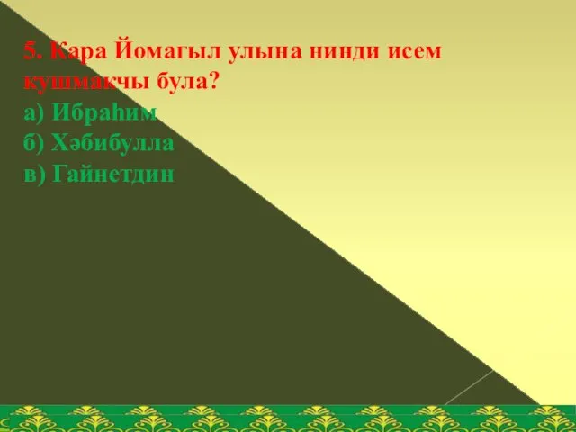 5. Кара Йомагыл улына нинди исем кушмакчы була? а) Ибраһим б) Хәбибулла в) Гайнетдин