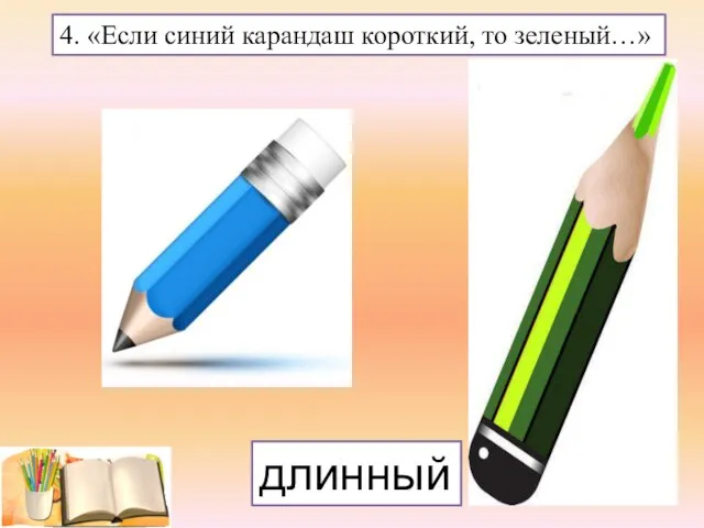 4. «Если синий карандаш короткий, то зеленый…» длинный