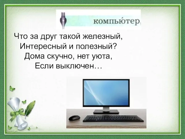 Что за друг такой ­железный, Интересный и полезный? Дома скучно, нет уюта, Если выключен…