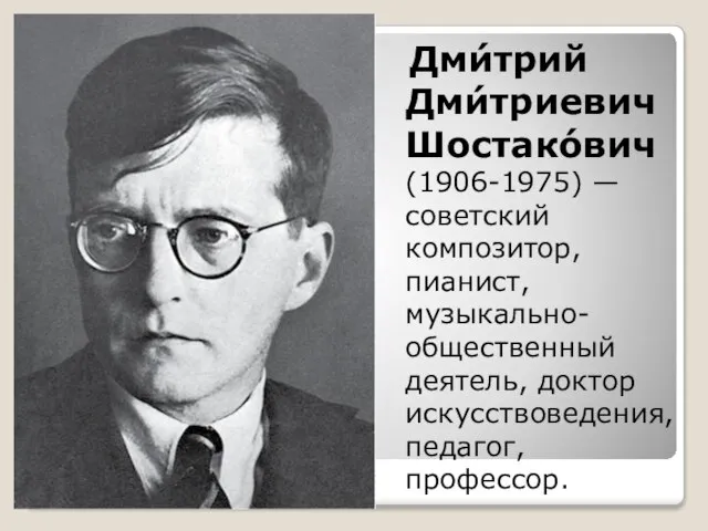 Дми́трий Дми́триевич Шостако́вич (1906-1975) — советский композитор, пианист, музыкально-общественный деятель, доктор искусствоведения, педагог, профессор.