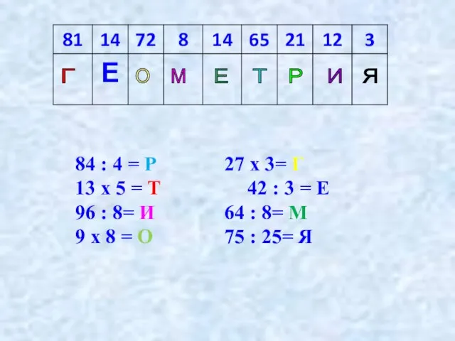 84 : 4 = Р 27 х 3= Г 13 х 5