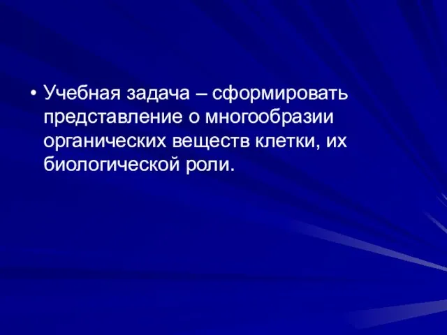 Учебная задача – сформировать представление о многообразии органических веществ клетки, их биологической роли.