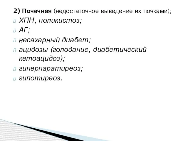 2) Почечная (недостаточное выведение их почками); ХПН, поликистоз; АГ; несахарный диабет; ацидозы