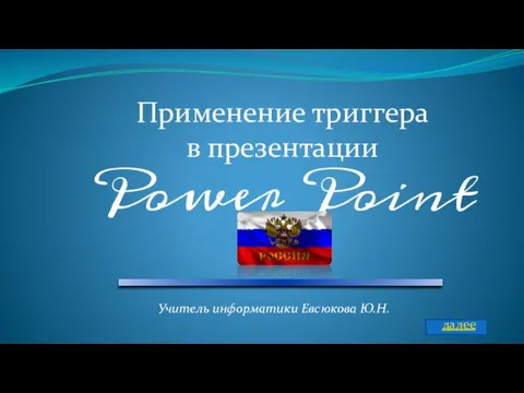 Применение триггера в презентации Power Point Учитель информатики Евсюкова Ю.Н. далее