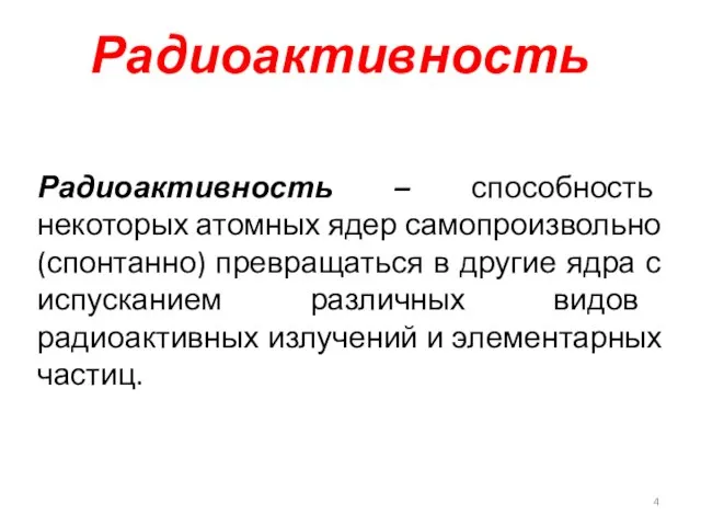 Радиоактивность Радиоактивность – способность некоторых атомных ядер самопроизвольно (спонтанно) превращаться в другие