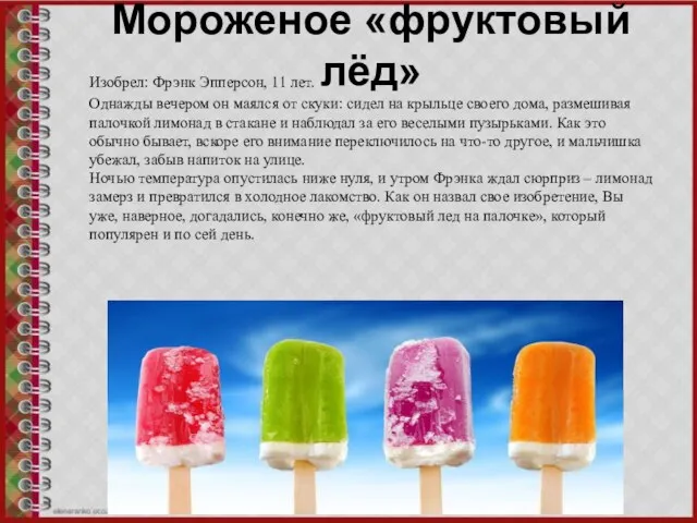 Мороженое «фруктовый лёд» Изобрел: Фрэнк Эпперсон, 11 лет. Однажды вечером он маялся