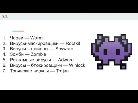 2.1. Черви — Worm Вирусы-маскировщики — Rootkit Вирусы – шпионы — Spyware