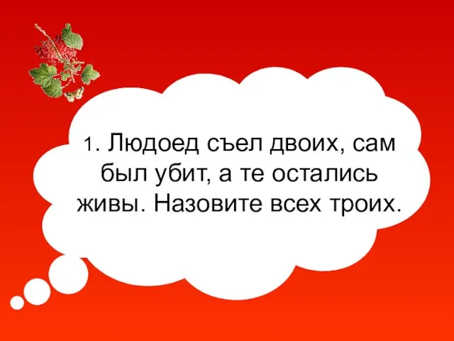 1. Людоед съел двоих, сам был убит, а те остались живы. Назовите всех троих.