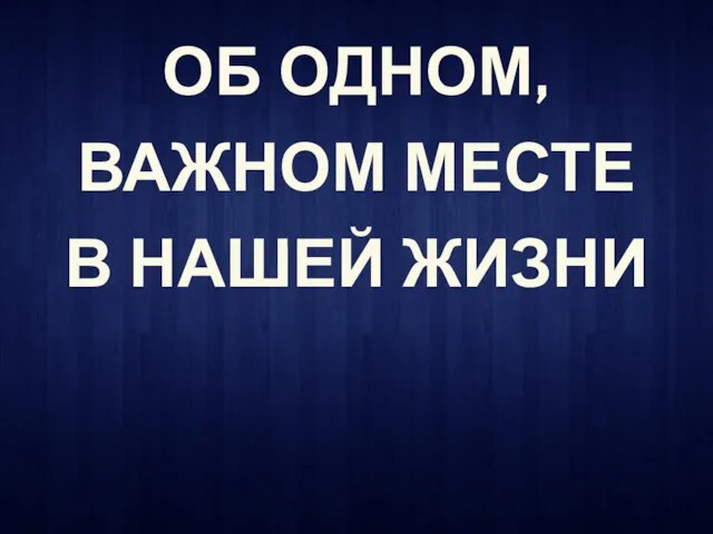 ОБ ОДНОМ, ВАЖНОМ МЕСТЕ В НАШЕЙ ЖИЗНИ