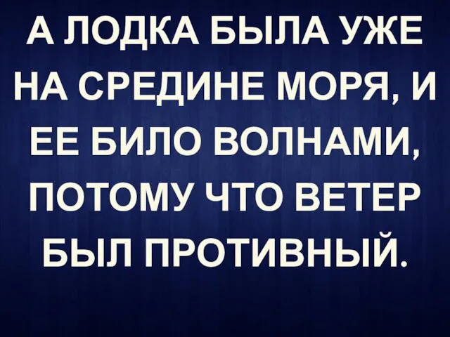 А ЛОДКА БЫЛА УЖЕ НА СРЕДИНЕ МОРЯ, И ЕЕ БИЛО ВОЛНАМИ, ПОТОМУ ЧТО ВЕТЕР БЫЛ ПРОТИВНЫЙ.