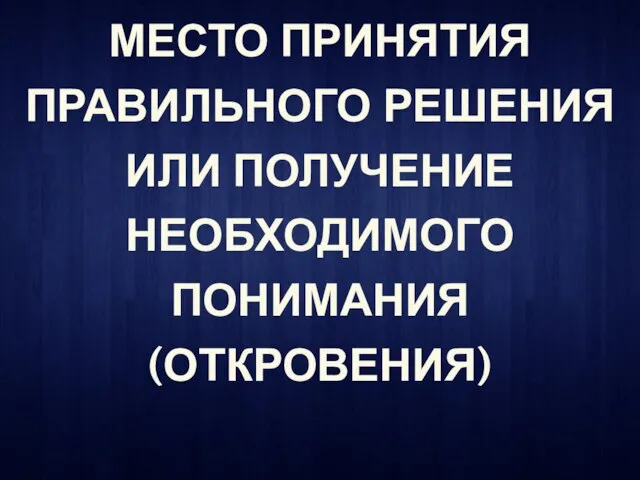 МЕСТО ПРИНЯТИЯ ПРАВИЛЬНОГО РЕШЕНИЯ ИЛИ ПОЛУЧЕНИЕ НЕОБХОДИМОГО ПОНИМАНИЯ (ОТКРОВЕНИЯ)