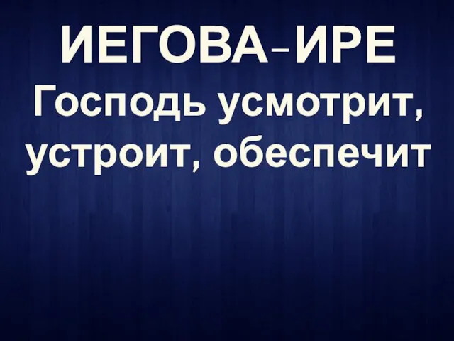 ИЕГОВА-ИРЕ Господь усмотрит, устроит, обеспечит