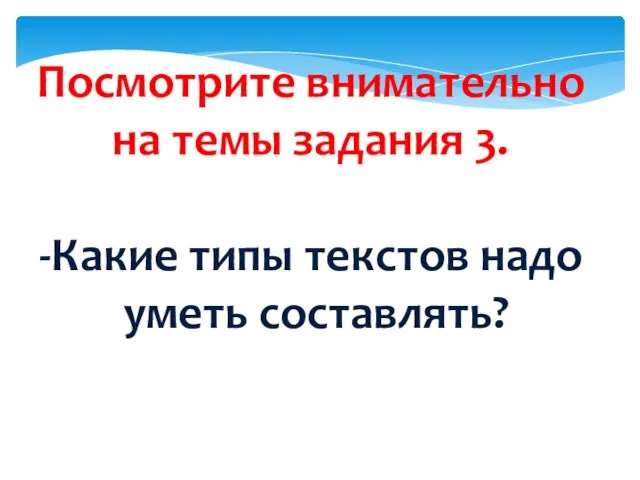 Посмотрите внимательно на темы задания 3. -Какие типы текстов надо уметь составлять?