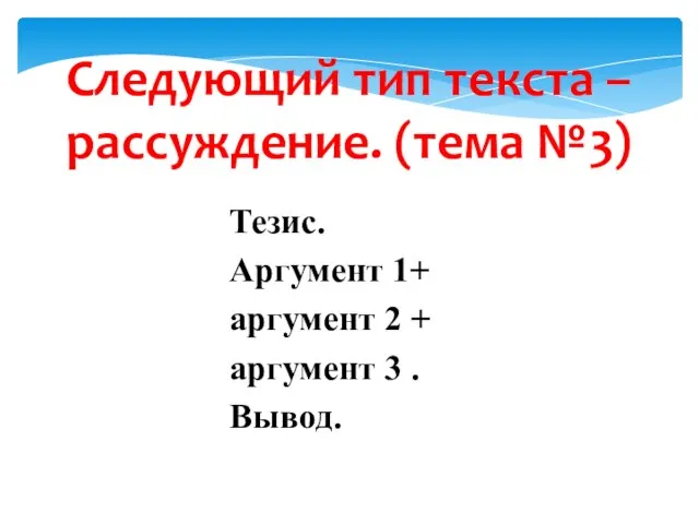 Следующий тип текста – рассуждение. (тема №3) Тезис. Аргумент 1+ аргумент 2