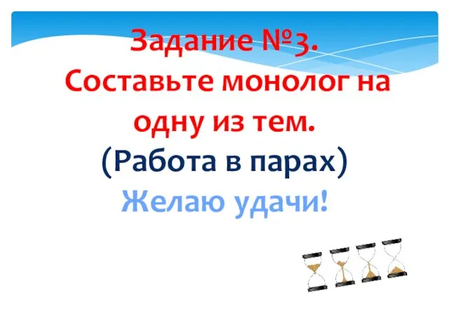 Задание №3. Составьте монолог на одну из тем. (Работа в парах) Желаю удачи!