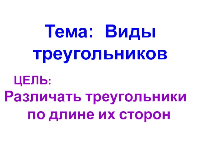 Тема: Виды треугольников ЦЕЛЬ: Различать треугольники по длине их сторон