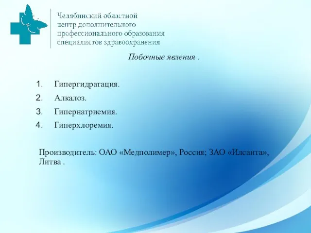 Побочные явления . Гипергидратация. Алкалоз. Гипернатриемия. Гиперхлоремия. Производитель: ОАО «Медполимер», Россия; ЗАО «Илсанта», Литва .