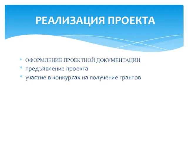 РЕАЛИЗАЦИЯ ПРОЕКТА ОФОРМЛЕНИЕ ПРОЕКТНОЙ ДОКУМЕНТАЦИИ предъявление проекта участие в конкурсах на получение грантов