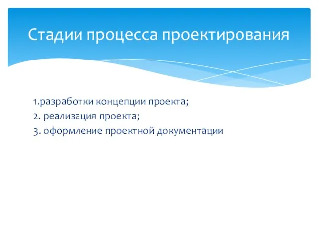 Стадии процесса проектирования 1.разработки концепции проекта; 2. реализация проекта; 3. оформление проектной документации