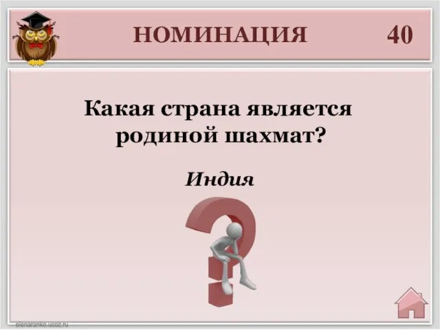 НОМИНАЦИЯ 40 Индия Какая страна является родиной шахмат?